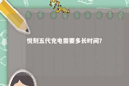 悦刻五代充电需要多长时间�？ 